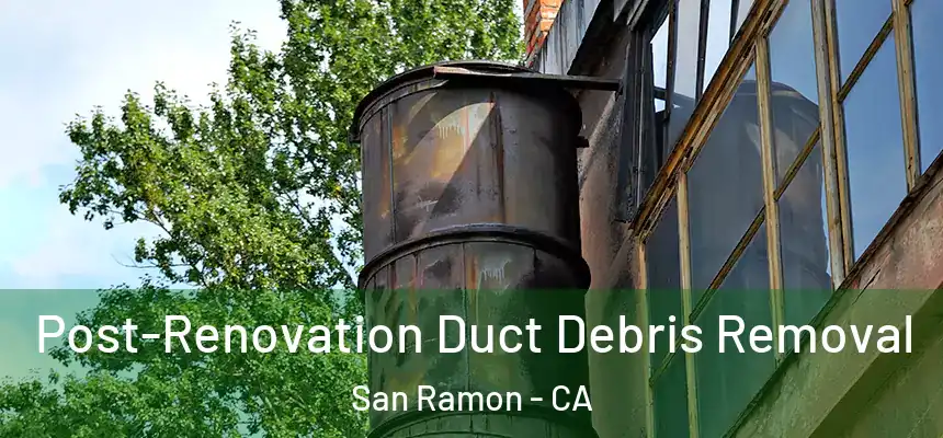 Post-Renovation Duct Debris Removal San Ramon - CA